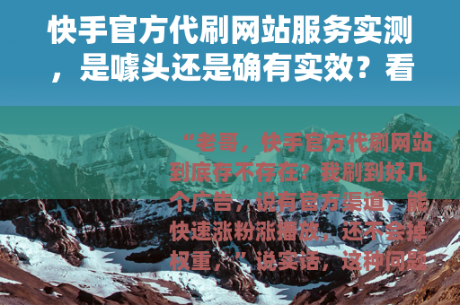 快手官方代刷网站服务实测，是噱头还是确有实效？看完你就懂了
