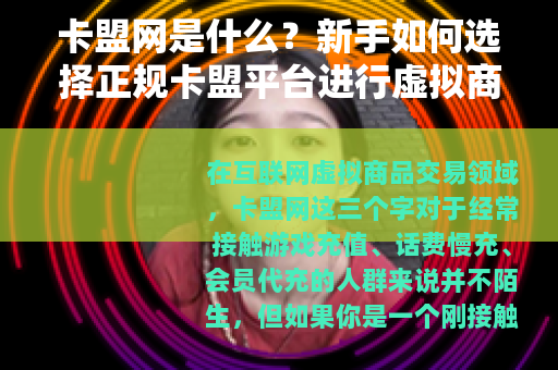 卡盟网是什么？新手如何选择正规卡盟平台进行虚拟商品交易