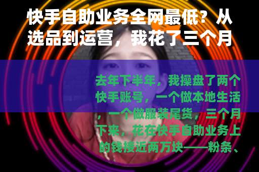 快手自助业务全网最低？从选品到运营，我花了三个月摸清的所有门道