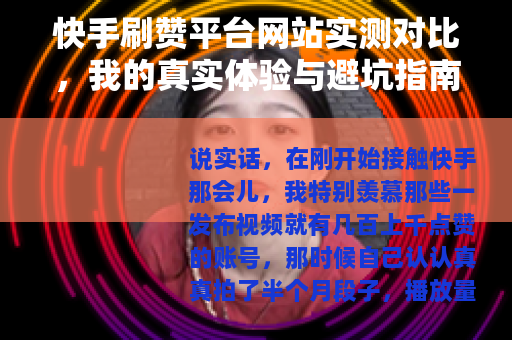 快手刷赞平台网站实测对比，我的真实体验与避坑指南（25字）