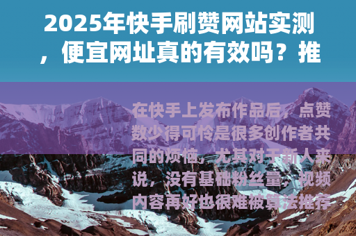 2025年快手刷赞网站实测，便宜网址真的有效吗？推荐几个靠谱的