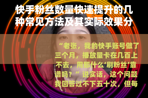 快手粉丝数量快速提升的几种常见方法及其实际效果分析