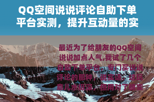 QQ空间说说评论自助下单平台实测，提升互动量的实用技巧