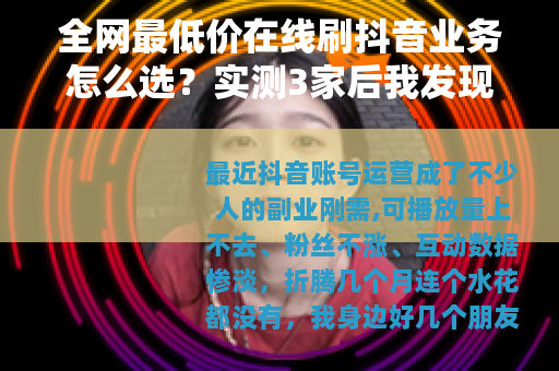 全网最低价在线刷抖音业务怎么选？实测3家后我发现了这些门道