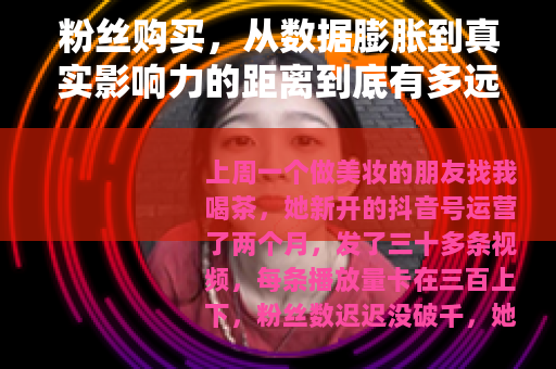 粉丝购买，从数据膨胀到真实影响力的距离到底有多远