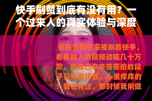 快手刷赞到底有没有用？一个过来人的真实体验与深度分析