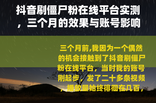 抖音刷僵尸粉在线平台实测，三个月的效果与账号影响全记录