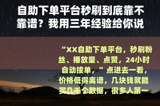 自助下单平台秒刷到底靠不靠谱？我用三年经验给你说清楚