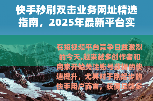 快手秒刷双击业务网址精选指南，2025年最新平台实测与使用教程