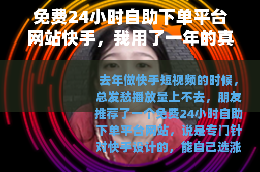 免费24小时自助下单平台网站快手，我用了一年的真实体验分享