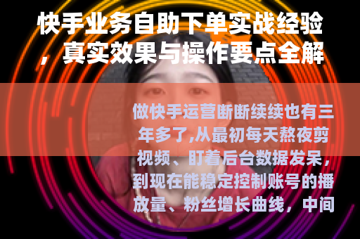 快手业务自助下单实战经验，真实效果与操作要点全解析