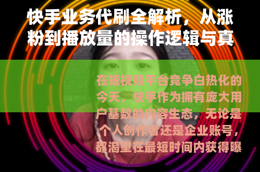快手业务代刷全解析，从涨粉到播放量的操作逻辑与真实体验分享