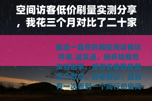 空间访客低价刷量实测分享，我花三个月对比了二十家服务商