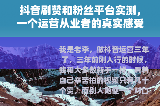 抖音刷赞和粉丝平台实测，一个运营从业者的真实感受