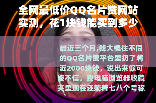 全网最低价QQ名片赞网站实测，花1块钱能买到多少真实曝光？