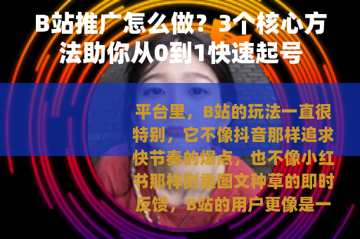B站推广怎么做？3个核心方法助你从0到1快速起号