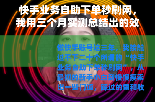 快手业务自助下单秒刷网，我用三个月实测总结出的效果与避坑指南