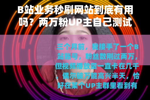 B站业务秒刷网站到底有用吗?两万粉UP主自己测试后的真实体会 B站业务秒刷网站到底有用吗?两万粉UP主自己测试后的真实体会