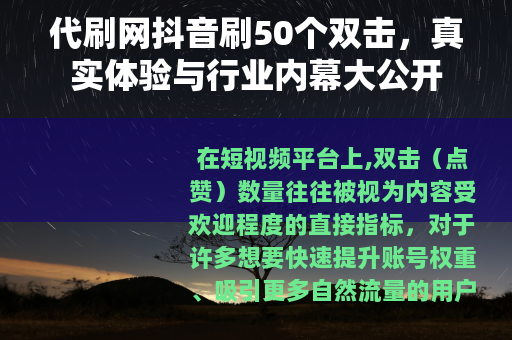 代刷网抖音刷50个双击，真实体验与行业内幕大公开