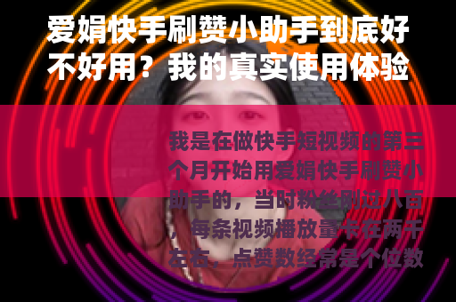 爱娟快手刷赞小助手到底好不好用？我的真实使用体验和全流程评测