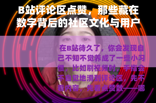 B站评论区点赞，那些藏在数字背后的社区文化与用户心理