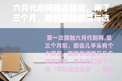 六月代刷网真实体验，用了三个月，我的实际感受与选择理由