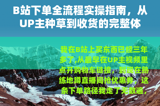 B站下单全流程实操指南，从UP主种草到收货的完整体验分享