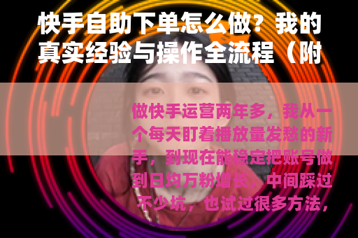 快手自助下单怎么做？我的真实经验与操作全流程（附实战案例）