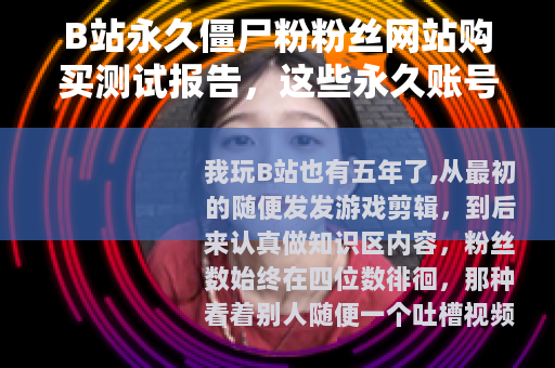 B站永久僵尸粉粉丝网站购买测试报告，这些永久账号到底能用多久？