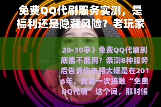 免费QQ代刷服务实测，是福利还是隐藏风险？老玩家分享真实经历