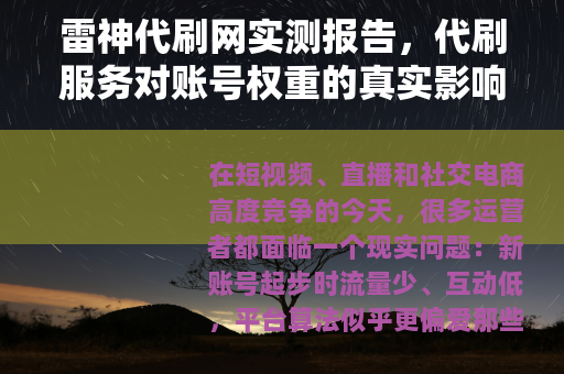 雷神代刷网实测报告,代刷服务对账号权重的真实影响与使用技巧 雷神代刷网实测报告,代刷服务对账号权重的真实影响与使用技巧