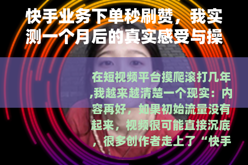 快手业务下单秒刷赞，我实测一个月后的真实感受与操作指南
