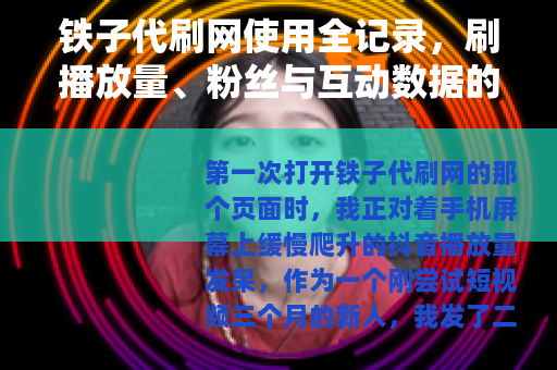 铁子代刷网使用全记录，刷播放量、粉丝与互动数据的心得