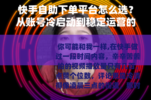 快手自助下单平台怎么选？从账号冷启动到稳定运营的实战经验拆解