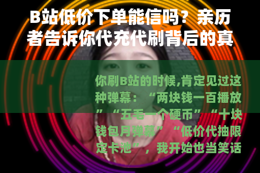 B站低价下单能信吗？亲历者告诉你代充代刷背后的真实逻辑