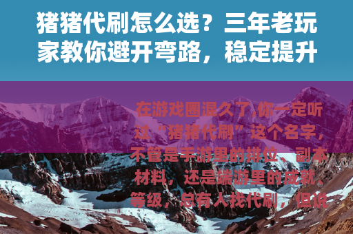 猪猪代刷怎么选？三年老玩家教你避开弯路，稳定提升账号效率