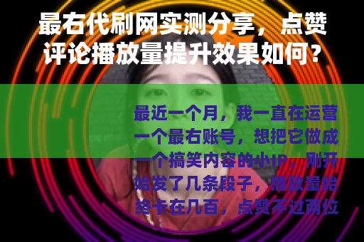 最右代刷网实测分享，点赞评论播放量提升效果如何？