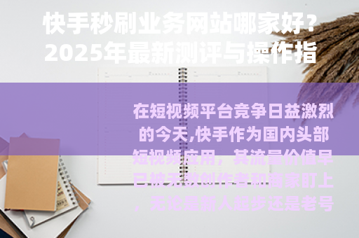 快手秒刷业务网站哪家好？2025年最新测评与操作指南