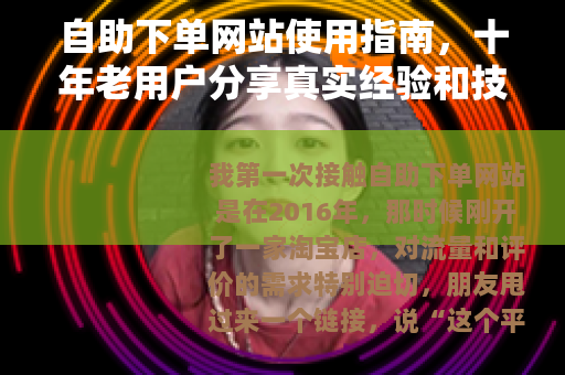 自助下单网站使用指南，十年老用户分享真实经验和技巧