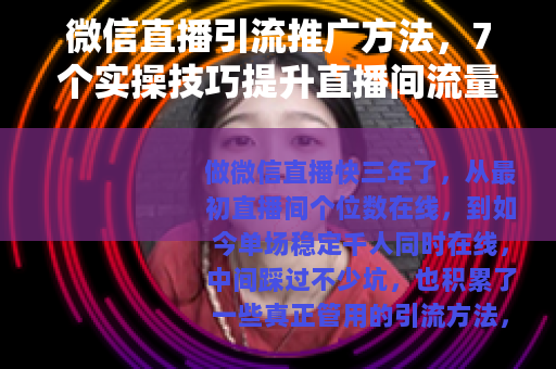 微信直播引流推广方法，7个实操技巧提升直播间流量（附详细流程）