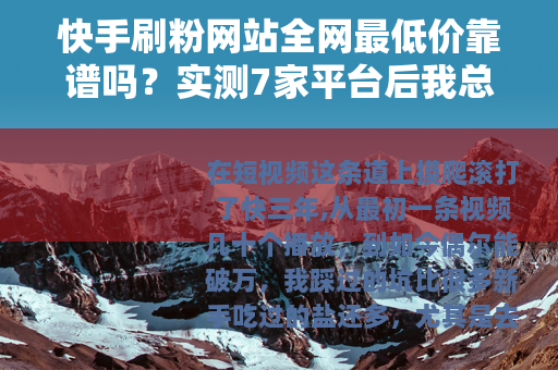 快手刷粉网站全网最低价靠谱吗？实测7家平台后我总结了这些经验