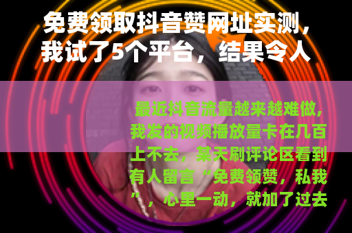 免费领取抖音赞网址实测，我试了5个平台，结果令人意外