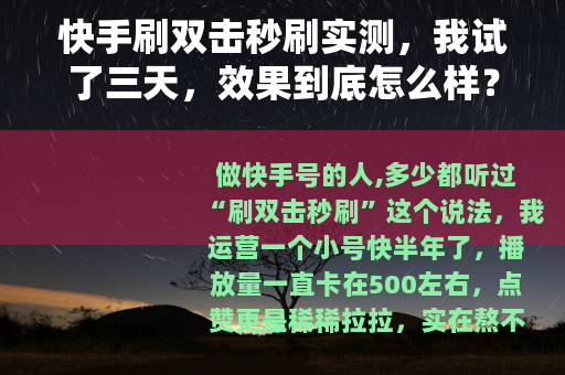快手刷双击秒刷实测，我试了三天，效果到底怎么样？