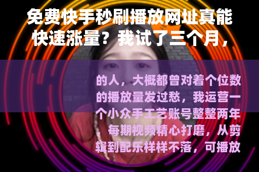免费快手秒刷播放网址真能快速涨量？我试了三个月，结果出乎意料