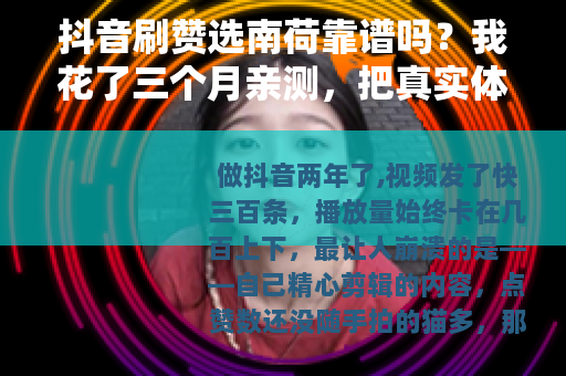 抖音刷赞选南荷靠谱吗？我花了三个月亲测，把真实体验全说清楚