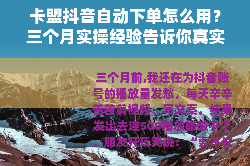 卡盟抖音自动下单怎么用？三个月实操经验告诉你真实效果