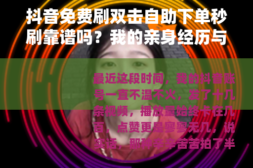 抖音免费刷双击自助下单秒刷靠谱吗？我的亲身经历与深度分析