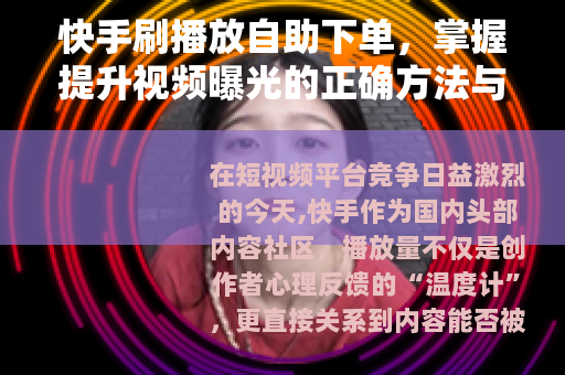 快手刷播放自助下单，掌握提升视频曝光的正确方法与实战经验