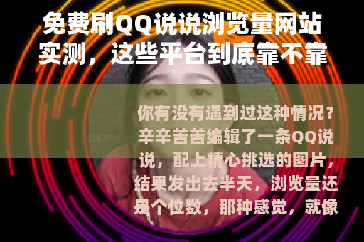免费刷QQ说说浏览量网站实测，这些平台到底靠不靠谱？看完再决定