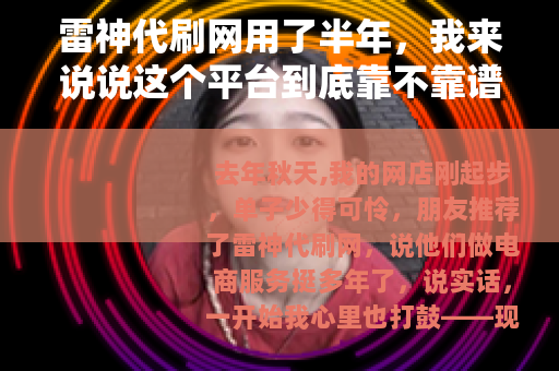 雷神代刷网用了半年，我来说说这个平台到底靠不靠谱